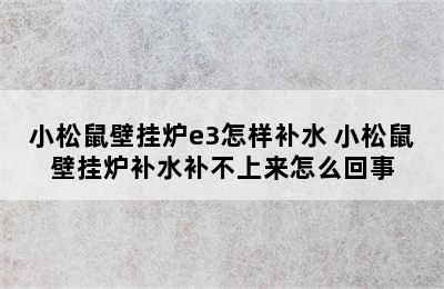 小松鼠壁挂炉e3怎样补水 小松鼠壁挂炉补水补不上来怎么回事